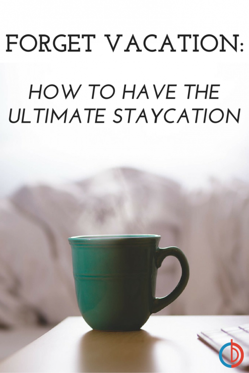 Forget Vacation - How to The Enjoy the Ultimate Staycation