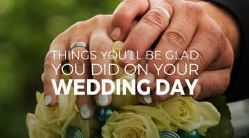 Things You’ll Be Glad You Did on your Wedding Day!