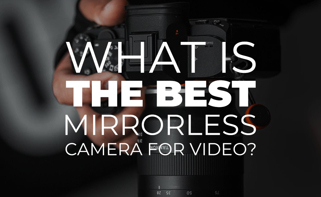 What Is the Best Mirrorless Camera for Video? Blog